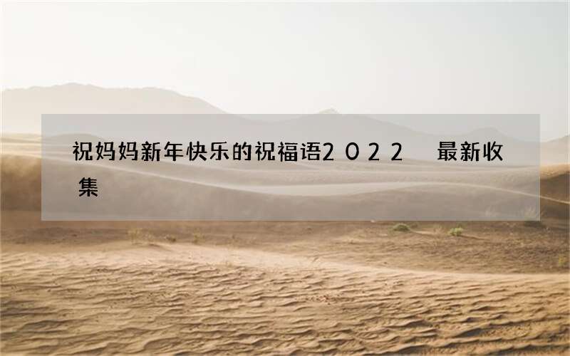 祝妈妈新年快乐的祝福语2022 最新收集